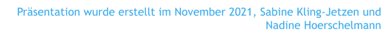 Präsentation wurde erstellt im November 2021, Sabine Kling-Jetzen und Nadine Hoerschelmann